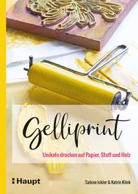 Buchcover: Gelliprint. Unikate drucken auf Papier, Stoff und Holz. Von Sabine Ickler und Katrin Klink. Erschienen bei Haupt.
